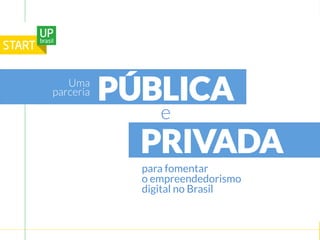 UmaPÚBLICA 
e 
PRIVADA 
para fomentar 
o empreendedorismo 
digital no Brasil 
parceria 
 