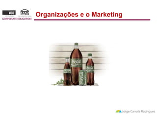 Organizações e o Marketing 
Organizações lideradas pelo Marketing 
 