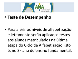• Teste de Desempenho
• Para aferir os níveis de alfabetização
e letramento serão aplicados testes
aos alunos matriculados na última
etapa do Ciclo de Alfabetização, isto
é, no 3º ano do ensino fundamental.
 