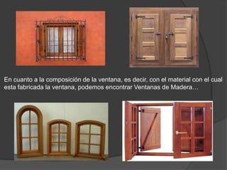 En cuanto a la composición de la ventana, es decir, con el material con el cual
esta fabricada la ventana, podemos encontrar Ventanas de Madera…
 