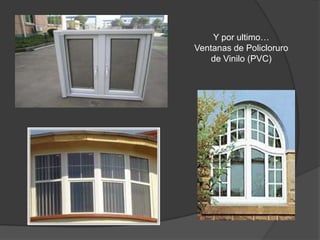 Y por ultimo…
Ventanas de Policloruro
    de Vinilo (PVC)
 