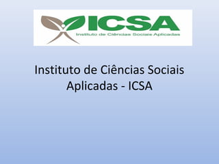 Instituto de Ciências Sociais
       Aplicadas - ICSA
 