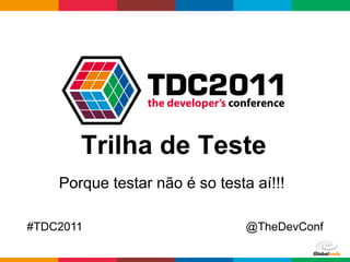Trilha de Teste
    Porque testar não é so testa aí!!!

#TDC2011                        @TheDevConf

                                  Globalcode	
  –	
  Open4education
 