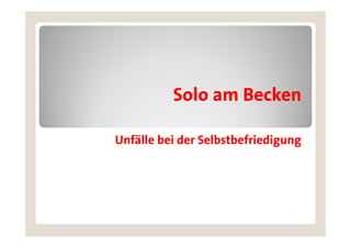 Solo am Becken

Unfälle bei der Selbstbefriedigung
 