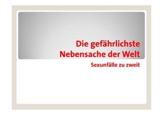 Die gefährlichste
Nebensache der Welt
       Sexunfälle zu zweit
 