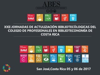 XXII JORNADAS DE ACTULIZACIÓN BIBLIOTECÓLOGICAS DEL
COLEGIO DE PROFESIONALES EN BIBLIOTECONOMÍA DE
COSTA RICA
San José,Costa Rica 05 y 06 de 2017
 