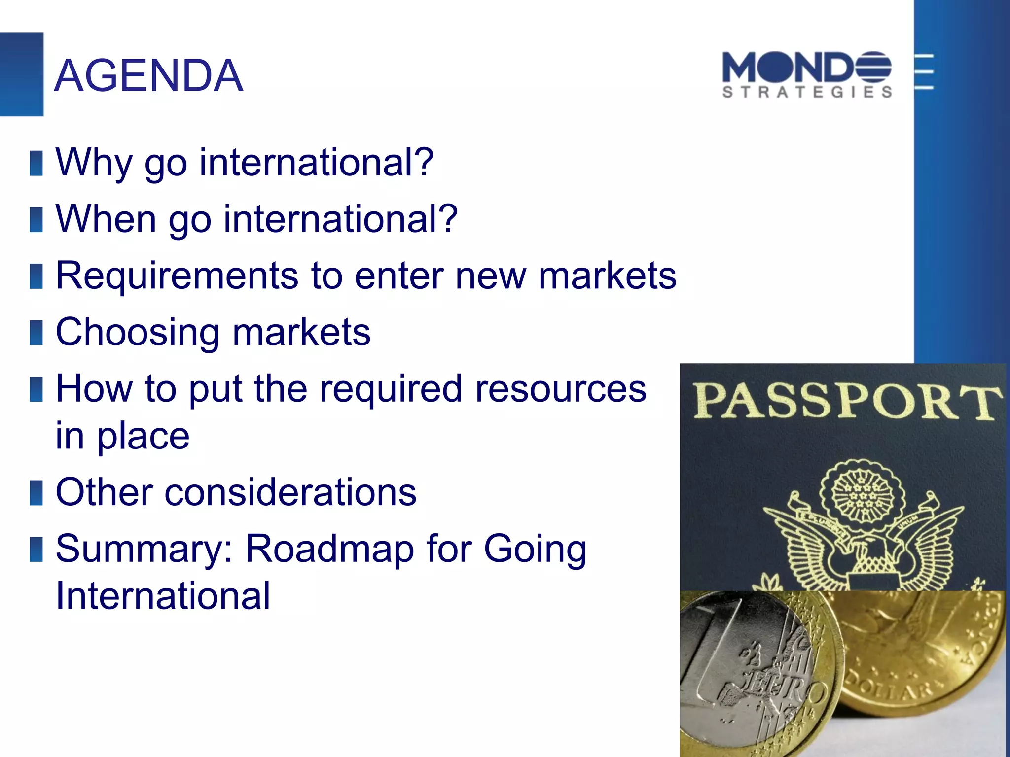 AGENDA
Why go international?
When go international?
Requirements to enter new markets
Choosing markets
How to put the required resources
in place
Other considerations
Summary: Roadmap for Going
International
 