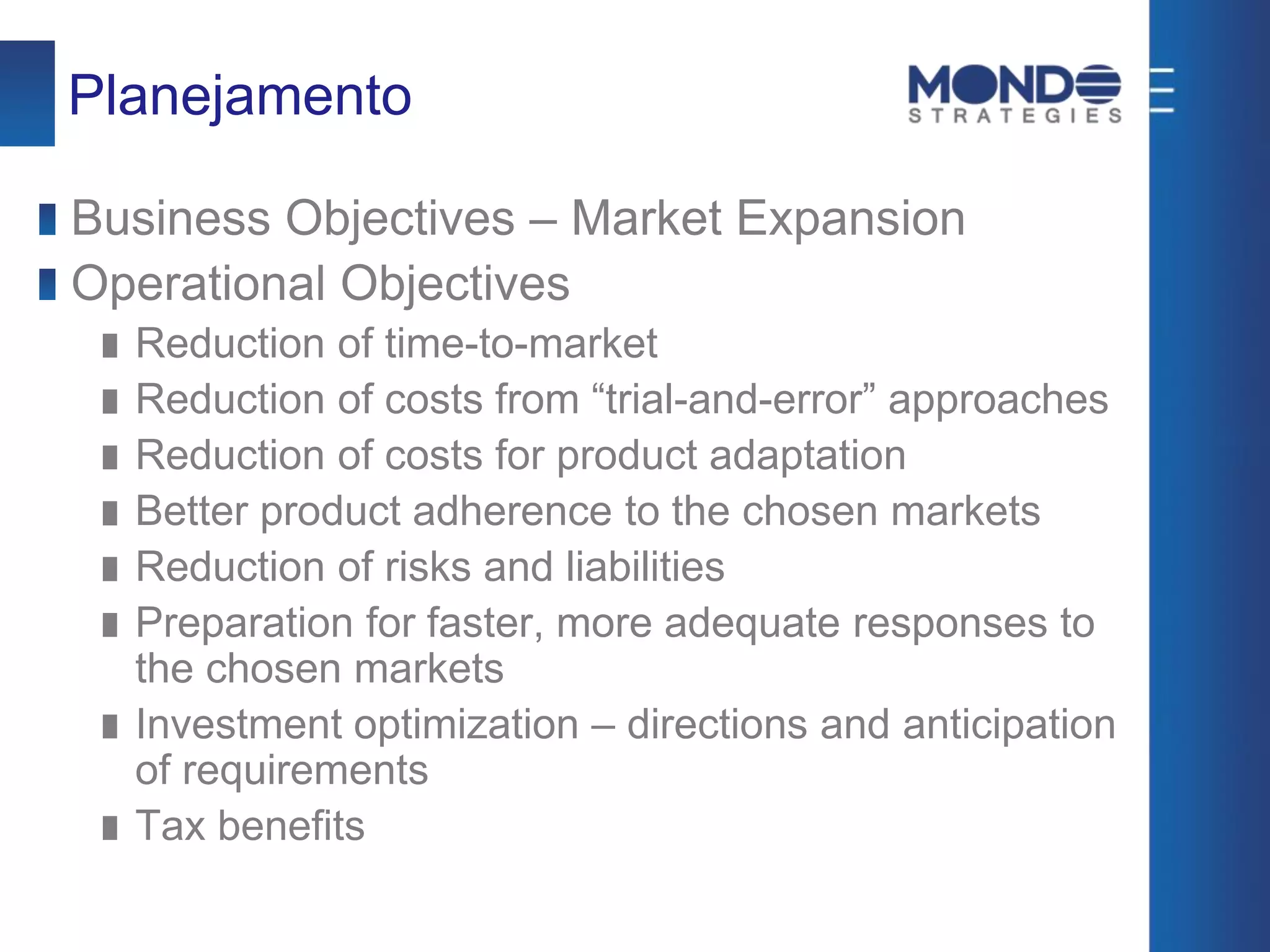 Planejamento
Business Objectives – Market Expansion
Operational Objectives
Reduction of time-to-market
Reduction of costs from “trial-and-error” approaches
Reduction of costs for product adaptation
Better product adherence to the chosen markets
Reduction of risks and liabilities
Preparation for faster, more adequate responses to
the chosen markets
Investment optimization – directions and anticipation
of requirements
Tax benefits
 