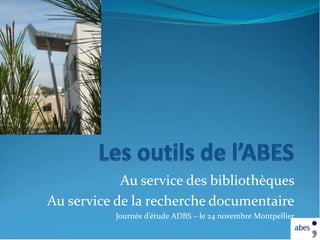 Au service des bibliothèques
Au service de la recherche documentaire
           Journée d’étude ADBS – le 24 novembre Montpellier
 