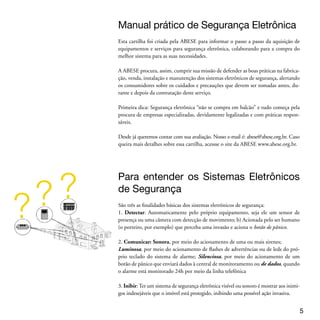 Como escolher os Sistemas Eletrônicos
 de Segurança
 A ilustração mostra o processo recomendado para realizar a melhor compra dos siste-
 mas de segurança eletrônica. Para não ter surpresas depois, esse é o melhor caminho:




 O que é Diagnóstico e Análise de Riscos?
 Indicados para quem deseja um alto grau de segurança e um plano de segurança mais
 completo e abrangente, o Diagnóstico e a Análise de Riscos são os passos iniciais de
 um projeto de sistemas eletrônicos de segurança e vêm antes da compra dos equipa-
 mentos e serviços.

 Ou seja, é fundamental identificar os riscos e suas origens e ainda fazer um diagnósti-
 co de segurança, com o levantamento de variáveis externas e internas que impactarão
 na segurança do imóvel, bem como as vulnerabilidades da instalação.



 