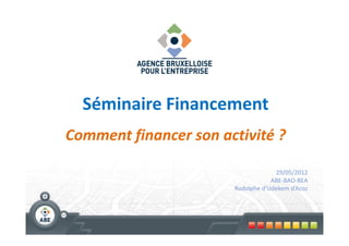 Séminaire Financement
Comment financer son activité ?

                                    29/05/2012
                                   ABE-BAO-BEA
                       Rodolphe d’Udekem d’Acoz
 