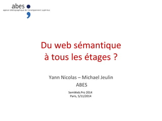 Du web sémantique 
à tous les étages ? 
Yann Nicolas – Michael Jeulin 
ABES 
SemWeb.Pro 2014 
Paris, 5/11/2014 
 