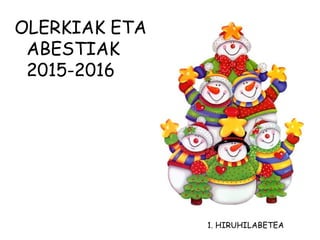OLERKIAK ETA
ABESTIAK
2015-2016
1. HIRUHILABETEA
 