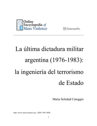 1 
La última dictadura militar argentina (1976-1983): 
la ingeniería del terrorismo de Estado 
Maria Soledad Catoggio 
http://www.massviolence.org - ISSN 1961-9898  