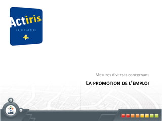 Mesures	
  diverses	
  concernant
                                     	
  
LA	
  PROMOTION	
  DE	
  L’EMPLOI
                                	
  
 