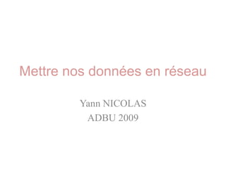 Mettre nos données en réseau

         Yann NICOLAS
          ADBU 2009
 