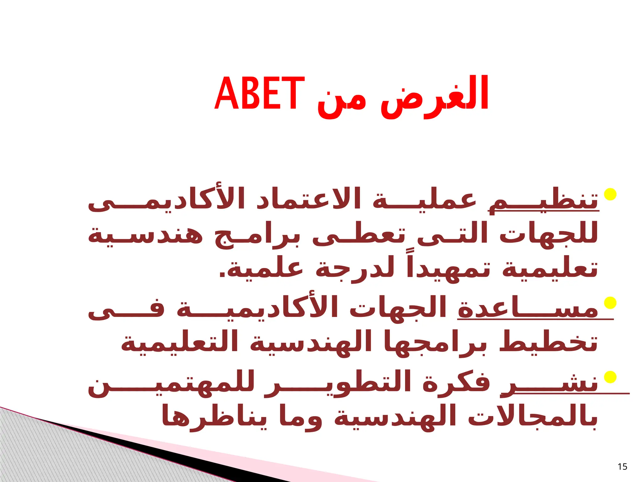 15

‫تنظيـــم‬
‫األكاديمـــى‬ ‫االعتماد‬ ‫عمليـــة‬
‫ـية‬
‫ـ‬‫هندس‬ ‫ـج‬
‫ـ‬‫برام‬ ‫ـى‬
‫ـ‬‫تعط‬ ‫ـى‬
‫ـ‬‫الت‬ ‫للجهات‬
.‫علمية‬ ‫لدرجة‬ ً‫تمهيدا‬ ‫تعليمية‬

‫مســــاعدة‬
‫فــــى‬ ‫األكاديميــــة‬ ‫الجهات‬
‫التعليمية‬ ‫الهندسية‬ ‫برامجها‬ ‫تخطيط‬

‫نشـــــر‬
‫للمهتميـــــن‬ ‫التطويـــــر‬ ‫فكرة‬
‫يناظرها‬ ‫وما‬ ‫الهندسية‬ ‫بالمجاالت‬
 