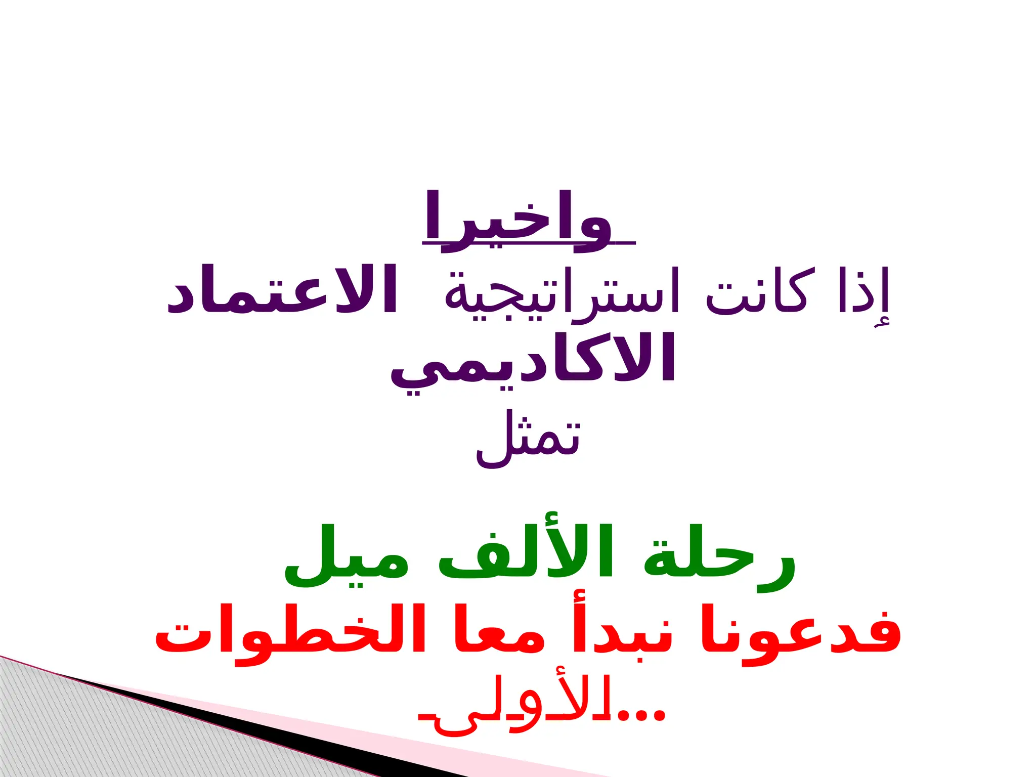 ‫واخيرا‬
‫استراتيجية‬ ‫كانت‬ ‫ٳذا‬
‫االعتماد‬
‫االكاديمي‬
‫تمثل‬
‫ميل‬ ‫األلف‬ ‫رحلة‬
‫الخطو‬ ‫معا‬ ‫نبدأ‬ ‫فدعونا‬
‫ات‬
‫ى‬‫ل‬ ‫و‬ ‫أل‬‫ا‬...
 