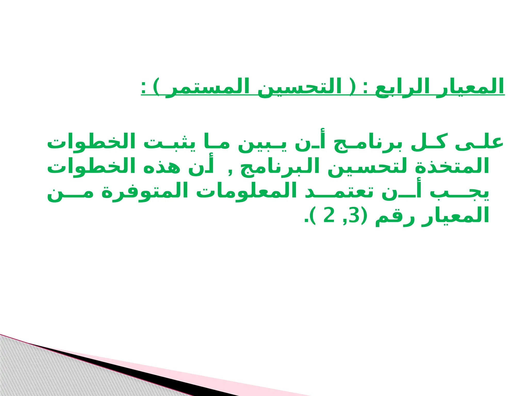 : ) ( :
‫المستمر‬ ‫التحسين‬ ‫الرابع‬ ‫المعيار‬
‫الخطوات‬ ‫ـت‬
‫ـ‬‫يثب‬ ‫ـا‬
‫ـ‬‫م‬ ‫ـبين‬
‫ـ‬‫ي‬ ‫ـن‬
‫ـ‬‫أ‬ ‫ـج‬
‫ـ‬‫برنام‬ ‫ـل‬
‫ـ‬‫ك‬ ‫ـى‬
‫ـ‬‫عل‬
,
‫الخطوات‬ ‫هذه‬ ‫ـن‬
‫أ‬ ‫ـبرنامج‬
‫ال‬ ‫ـين‬
‫لتحس‬ ‫المتخذة‬
‫مـــن‬ ‫المتوفرة‬ ‫المعلومات‬ ‫تعتمـــد‬ ‫أـــن‬ ‫يجـــب‬
( ‫رقم‬ ‫المعيار‬
3
,
2
.)
 