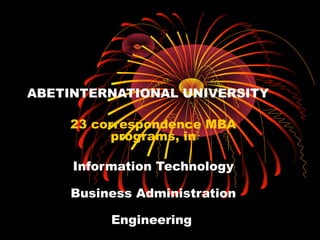 ABETINTERNATIONAL UNIVERSITY

     23 correspondence MBA
           programs, in

     Information Technology

     Business Administration

          Engineering
 