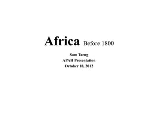 Africa Before 1800
Sam Tarng
APAH Presentation
October 18, 2012
 