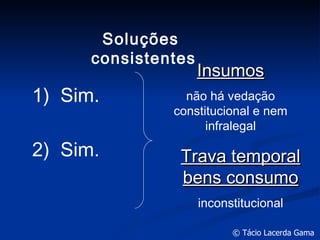1 )  Sim. 2 )  Sim. Soluções  consistentes Insumos não há vedação constitucional e nem infralegal Trava temporal bens consumo inconstitucional 