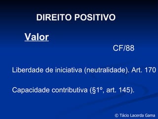 DIREITO POSITIVO Capacidade contributiva ( §1º, art. 145). Valor Liberdade de iniciativa (neutralidade). Art. 170 CF/88 