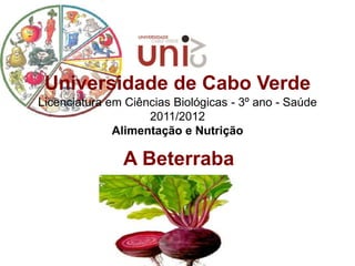 Universidade de Cabo Verde
Licenciatura em Ciências Biológicas - 3º ano - Saúde
                    2011/2012
              Alimentação e Nutrição

               A Beterraba
 