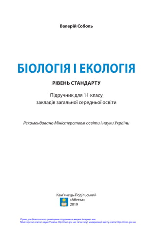Кам’янець-Подільський
«Абетка»
2019
Валерій Соболь
БІОЛОГІЯ І ЕКОЛОГІЯ
Підручник для 11 класу
закладів загальної середньої освіти
РІВЕНЬ СТАНДАРТУ
Рекомендовано Міністерством освіти і науки України
Право для безоплатного розміщення підручника в мережі Інтернет має
Міністерство освіти і науки України http://mon.gov.ua/ та Інститут модернізації змісту освіти https://imzo.gov.ua
 