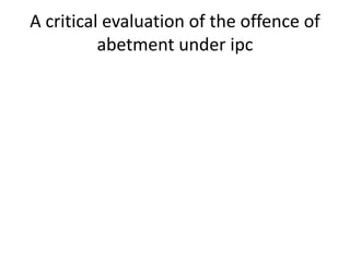 A critical evaluation of the offence of
abetment under ipc
 