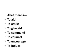 • Abet means---
• To aid
• To assist
• To give aid
• To command
• To councel
• To encourage
• To induce
 