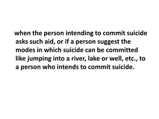 when the person intending to commit suicide
asks such aid, or if a person suggest the
modes in which suicide can be commit...