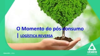 O Momento do pós-consumo
| LOGÍSTICA REVERSA
POLLUTEC | 2016
 