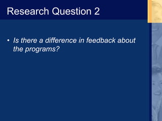 Research Question 2
• Is there a difference in feedback about
the programs?
 
