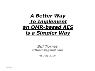 A Better Way
              to Implement
           an OMR-based AES
            is a Simpler Way

                Bill Torres
              wttorres@gmail.com

                  05 July 2010




7/5/2010                           1
 