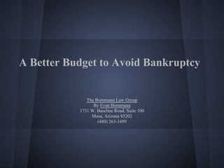 A Better Budget to Avoid Bankruptcy


              The Bornmann Law Group
                 By Evan Bornmann
           1731 W. Baseline Road, Suite 100
                Mesa, Arizona 85202
                   (480) 263-1699
 