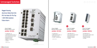 21 Beijer Electronics
10-port Gigabit
Ethernet Switch /w SFP
JetNet 3010G
• 10/100 RJ45 x 7
• 1000 RJ45/SFP combo x 3
• QoS packet priority
• -20~70oC / [w]-40~70oC
(Available by request)
Rugged Housing
Aluminum Body Heat Sink
IP31 No Holes On The Top
1.5KV HiPot Isolation
FailureAlarm
www.korenix.com 22
8-port Full Gigabit
Ethernet Switch
JetNet 3008G
• 100/1000 RJ45 x 8
• Port and power failure alarm
• QoS packet priority
• Broadcast filtering
• -10~70oC
5-port Full Gigabit
Ethernet Switch
JetNet 3005G
• 100/1000 RJ45 x 5
• Port and power failure alarm
• QoS packet priority
• Broadcast filtering
• -40~75oC
Unmanaged Switches
18-port Gigabit
Ethernet Switch /w SFP
JetNet 3018G
• 10/100 RJ45 x 16
• 100/1000 RJ45/SFP combo x 2
• Port and power failure alarm
• QoS packet priority
• Broadcast filtering
• EN50121-4 compliance
• -40~75oC
(Available by request)
HotHot
 