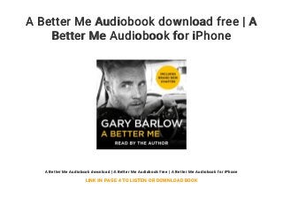 A Better Me Audiobook download free | A
Better Me Audiobook for iPhone
A Better Me Audiobook download | A Better Me Audiobook free | A Better Me Audiobook for iPhone
LINK IN PAGE 4 TO LISTEN OR DOWNLOAD BOOK
 