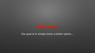 Welcome!
Our goal is to simply share a better option…
 