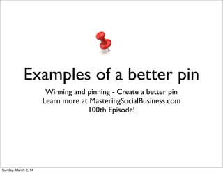 Examples of a better pin
Winning and pinning - Create a better pin
Learn more at MasteringSocialBusiness.com
100th Episode!

Sunday, March 2, 14

 