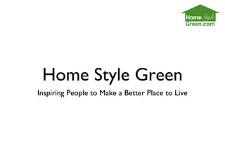 Home Style Green 
Inspiring People to Make a Better Place to Live 
 