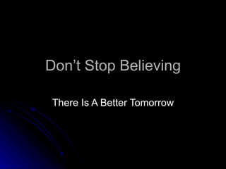 Don’t Stop Believing There Is A Better Tomorrow 