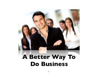 A Better Way To
Do Business
1
 