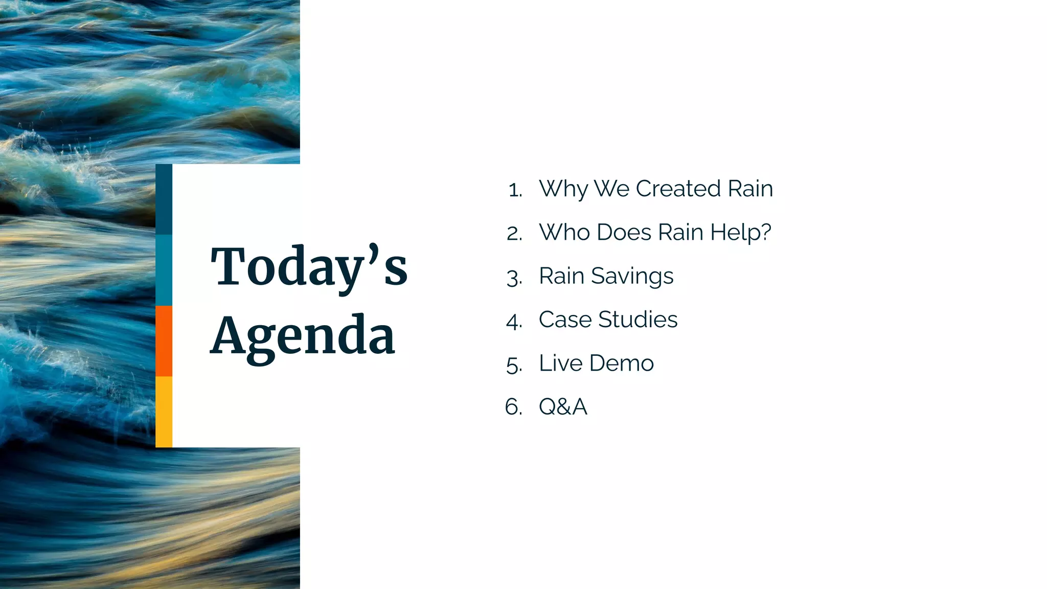 Today’s
Agenda
1. Why We Created Rain
2. Who Does Rain Help?
3. Rain Savings
4. Case Studies
5. Live Demo
6. Q&A
 