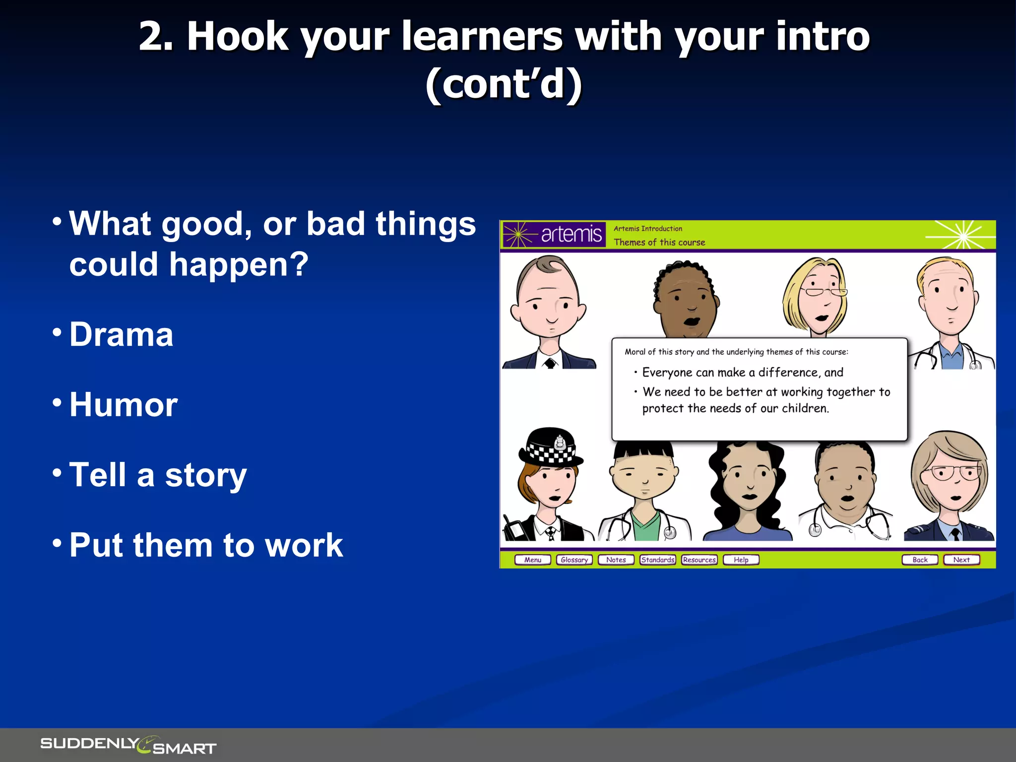 2. Hook your learners with your intro (cont’d) What good, or bad things could happen? Drama Humor Tell a story Put them to work 