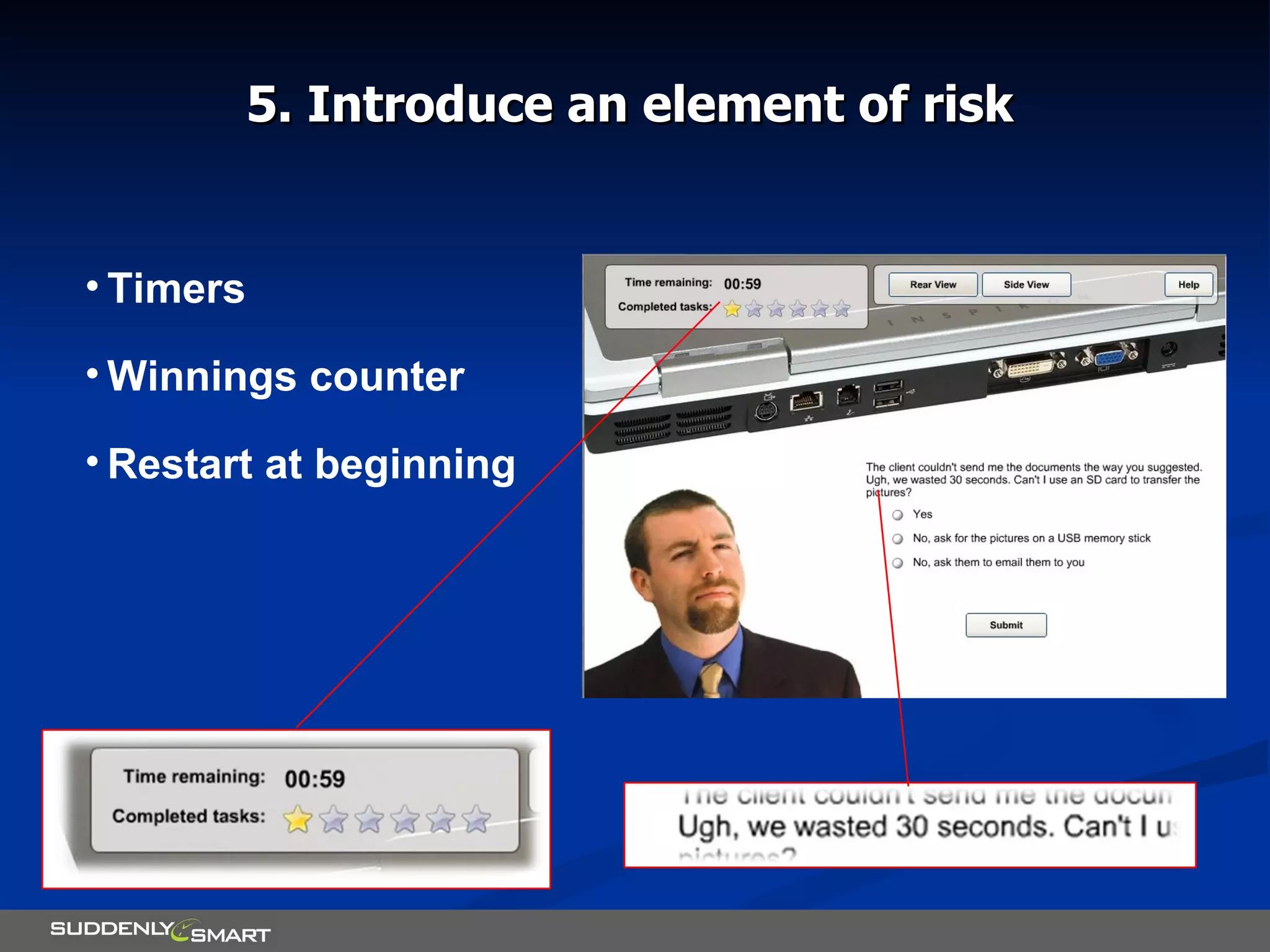 5. Introduce an element of risk Timers Winnings counter Restart at beginning 