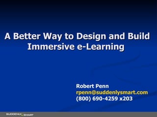 A Better Way to Design and Build Immersive e-Learning  Robert Penn [email_address] (800) 690-4259 x203 