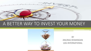 BY
ANURAG DEWANGAN
UAS INTERNATIONAL
A BETTER WAY TO INVEST YOUR MONEY
 