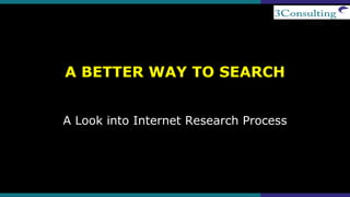 A BETTER WAY TO SEARCH
A Look into Internet Research Process
 