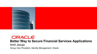 <Insert Picture Here>




Better Way to Secure Financial Services Applications
Amit Jasuja
Group Vice President, Identity Management, Oracle
 